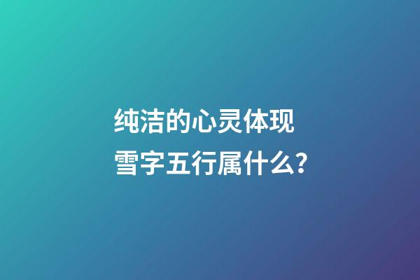 纯洁的心灵体现 雪字五行属什么？